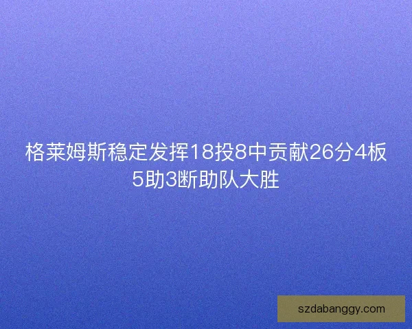 格莱姆斯稳定发挥18投8中贡献26分4板5助3断助队大胜