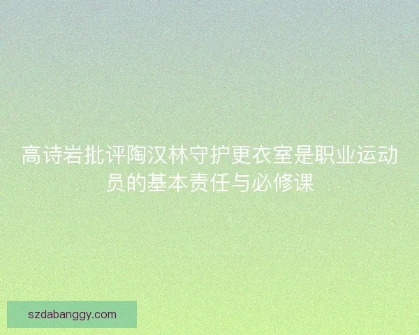 高诗岩批评陶汉林守护更衣室是职业运动员的基本责任与必修课